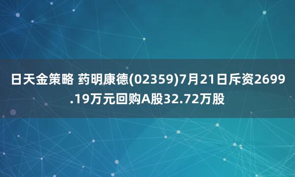 日天金策略 药明康德(02359)7月21日斥资2699.19万元回购A股32.72万股