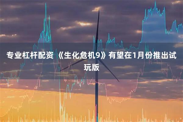 专业杠杆配资 《生化危机9》有望在1月份推出试玩版