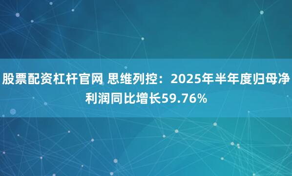 股票配资杠杆官网 思维列控：2025年半年度归母净利润同比增长59.76%