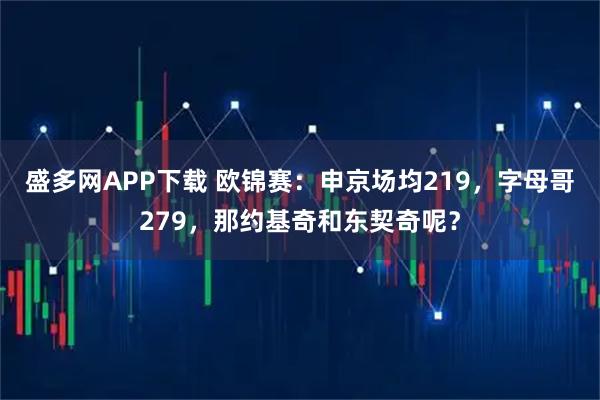 盛多网APP下载 欧锦赛：申京场均219，字母哥279，那约基奇和东契奇呢？
