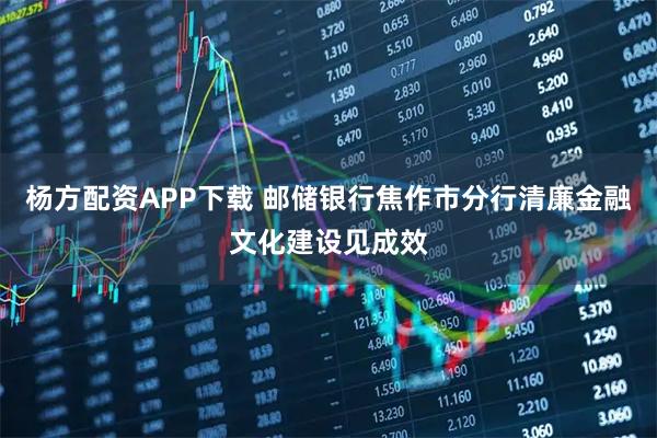 杨方配资APP下载 邮储银行焦作市分行清廉金融文化建设见成效