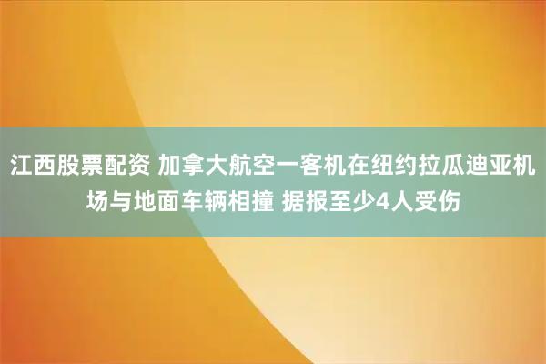 江西股票配资 加拿大航空一客机在纽约拉瓜迪亚机场与地面车辆相撞 据报至少4人受伤